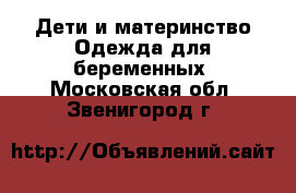 Дети и материнство Одежда для беременных. Московская обл.,Звенигород г.